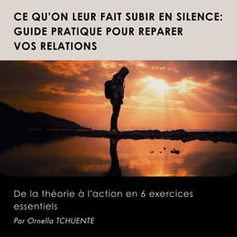 Ce qu'on leur fait subir en silence : GUIDE PRATIQUE POUR RÉPARER VOS RELATIONS