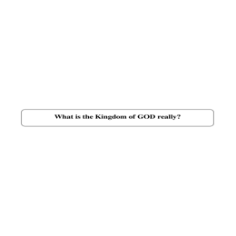 Tract 5 What is the Kingdom of GOD really?