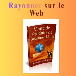 Rayonner sur le Web : Le Guide Complet pour Réussir la Vente de Produits de Beauté en Ligne