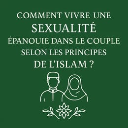 Comment vivre une sexualité épanouie dans le couple selon les principes de l’Islam ?