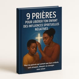 9 Prières pour Libérer ton Enfant des Influences Spirituelles Négatives