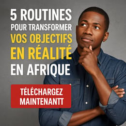 5 Routines pour Transformer Vos Objectifs en Réalité en Afrique