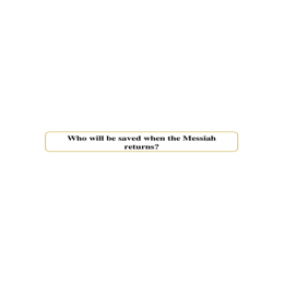 Tract 6 Who will be saved when the Messiah returns