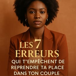 Les 7 erreurs qui t’empêchent de reprendre ta place dans ton couple