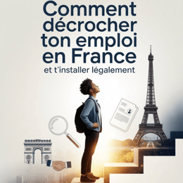 COMMENT DÉCROCHER TON  EMPLOI EN FRANCE ET T’INSTALLER LÉGALEMENT.