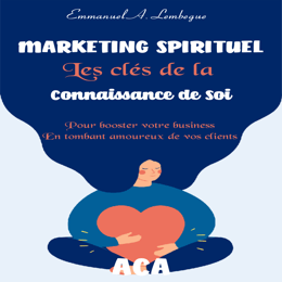 Marketing Spirituel : les clés de la connaissance de soi pour booster votre business