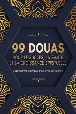 99 DOUAS POUR LE SUCCÈS, LA SANTÉ ET LA CROISSANCE SPIRITUELLE: Supplications