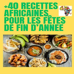 + 40 RECETTES AFRICAINES POUR LES FÊTES DE FIN D'ANNEE