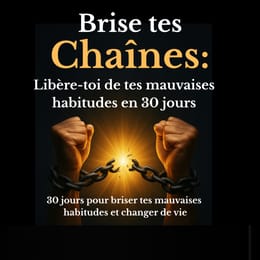 Brise tes chaîne: Libère-toi de tes mauvaises habitudes en 30 jours