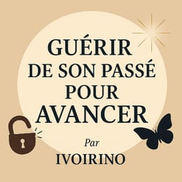 GUÉRIR DE SON PASSÉ POUR AVANCER