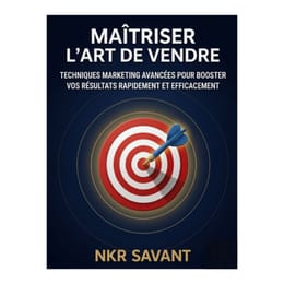 MAÎTRISER LES TECHNIQUES ET L'ART DE VENDRE : Techniques marketing avancées pour booster vos ventes