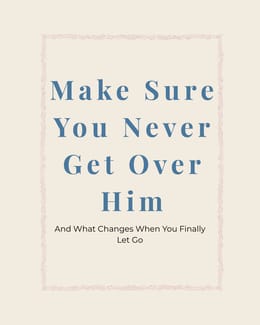 Make Sure You Never Get Over Him