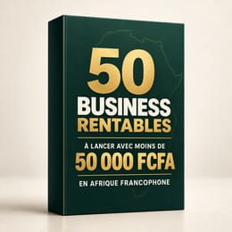 50 Business rentables à lancer avec moins de 50 000 FCFA en Afrique francophone