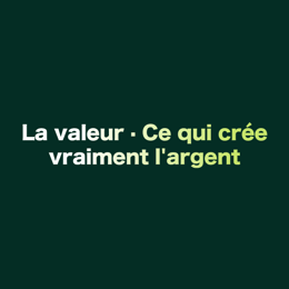 La valeur · Ce qui crée vraiment l'argent