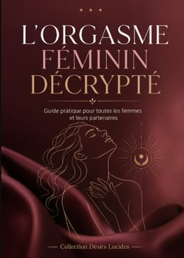 L'ORGASME FÉMININ DÉCRYPTÉ  : Guide pratique pour toutes les femmes et leurs partenaires