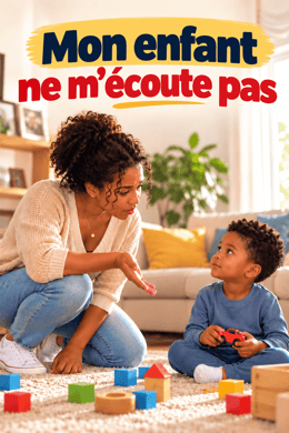 Mon enfant ne m'écoute pas : Le Guide Pratique pour les Parents