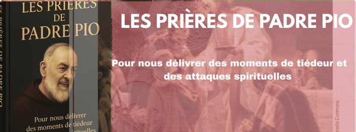 LES PRIÈRES DE PADRE PIO Pour nous délivrer des moments de tiédeur et des attaques spirituelles