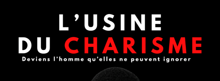L’USINE DU CHARISME – Devient l’homme que tout le monde respecte et que les femmes désirent