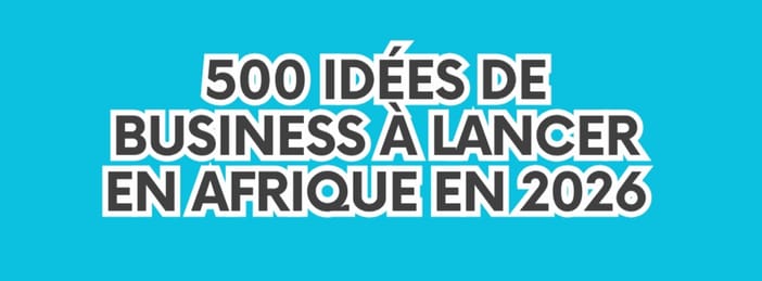 500 IDÉES DE BUSINESS À LANCER EN AFRIQUE EN 2026