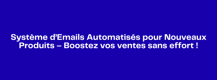 Système d’Emails Automatisés pour Nouveaux Produits – Boostez vos ventes sans effort !