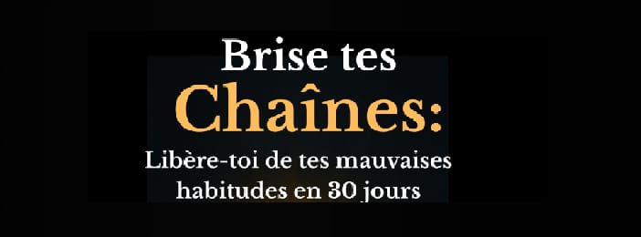 Brise tes chaîne: Libère-toi de tes mauvaises habitudes en 30 jours