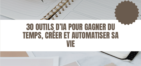 30 Outils d’IA Pour Gagner du Temps, Créer et Automatiser Sa Vie