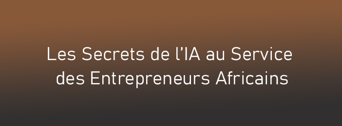 Les Secrets de l’IA au Service des Entrepreneurs Africains