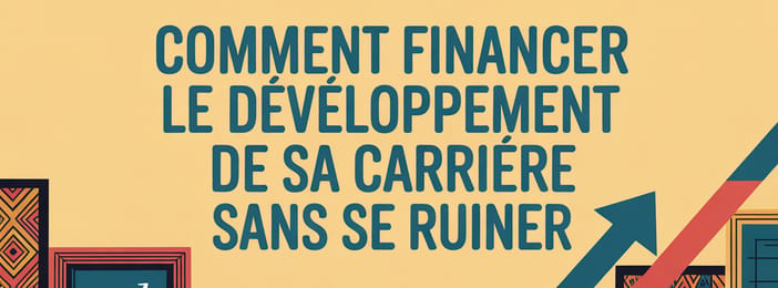 COMMENT  FINANCER LE DEVELOPPEMENT DE VOTRE CARRIERE SANS VOUS RUINER