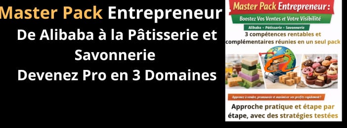 “Master Pack Entrepreneur : De Alibaba à la Pâtisserie et Savonnerie – Devenez Pro en 3 Domaines”