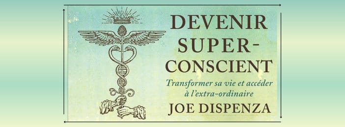 DEVENIR SUPER-CONSCIENT Transformer sa vie et accéder à l'extra-ordinaire / JOE DISPENSA