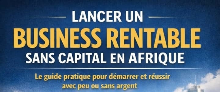 Le guide pratique pour démarrer et réussir un business en Afrique avec peu ou sans argent