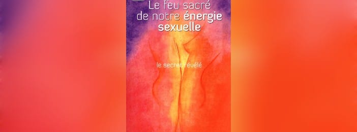 Le feu sacré de notre énergie sexuelle