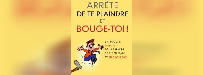 ARRÊTE DE TE PLAINDRE ET BOUGE TOI