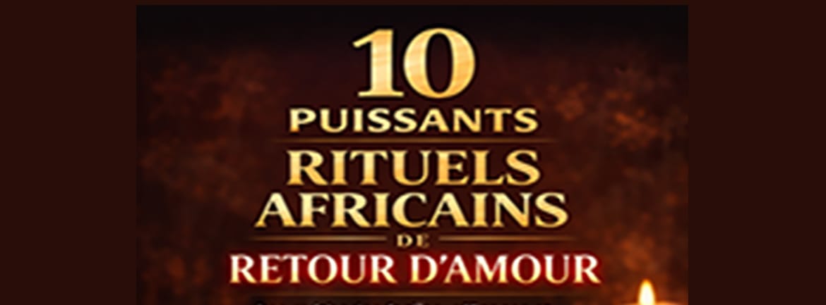 10 PUISSANTS RITUELS AFRICAINS DE RETOUR D'AMOUR